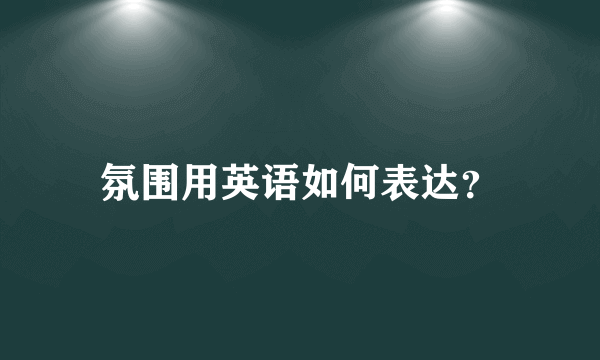 氛围用英语如何表达？