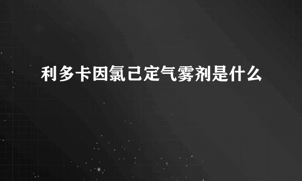 利多卡因氯己定气雾剂是什么