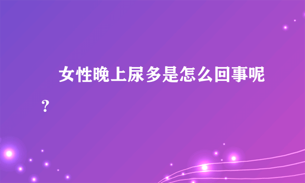 ​女性晚上尿多是怎么回事呢？