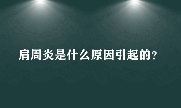 肩周炎是什么原因引起的？