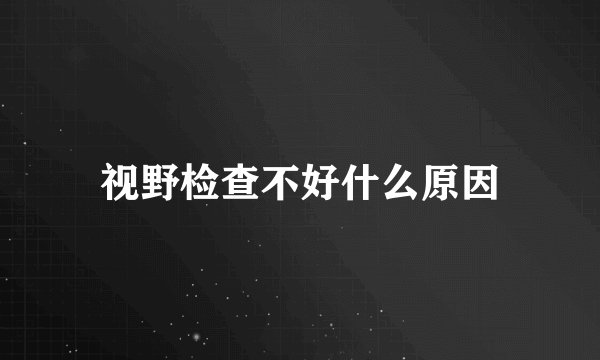 视野检查不好什么原因