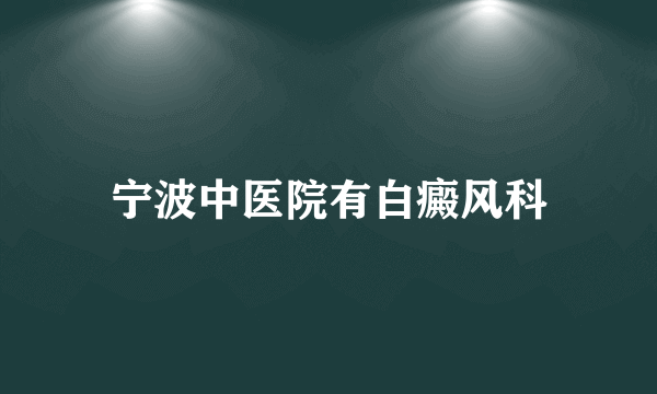 宁波中医院有白癜风科