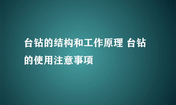 台钻的结构和工作原理 台钻的使用注意事项