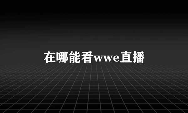 在哪能看wwe直播