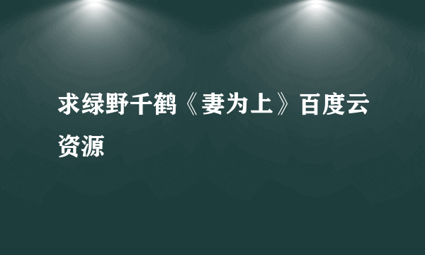 求绿野千鹤《妻为上》百度云资源