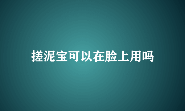 搓泥宝可以在脸上用吗