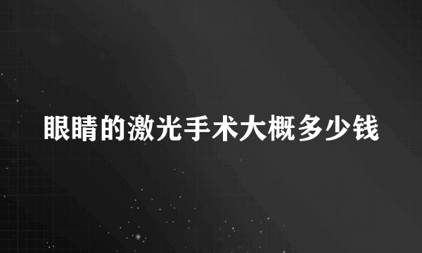 眼睛的激光手术大概多少钱