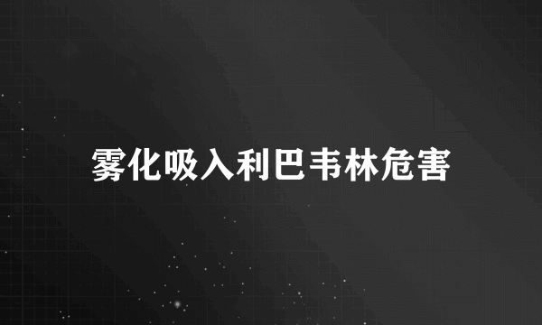 雾化吸入利巴韦林危害