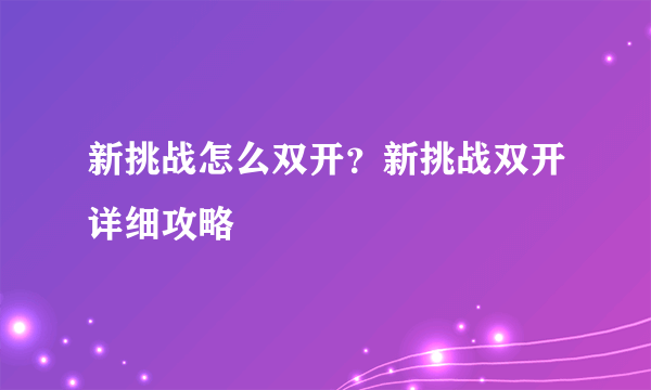 新挑战怎么双开？新挑战双开详细攻略