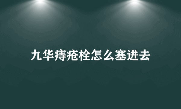 九华痔疮栓怎么塞进去