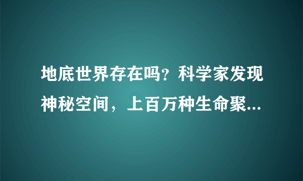 地底世界存在吗？科学家发现神秘空间，上百万种生命聚集在这里