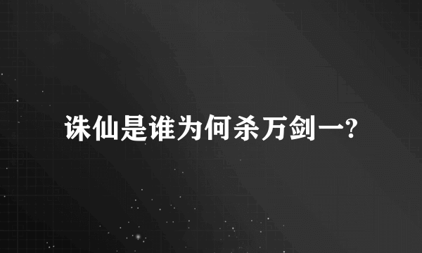 诛仙是谁为何杀万剑一?