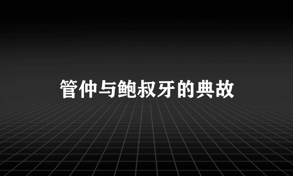 管仲与鲍叔牙的典故