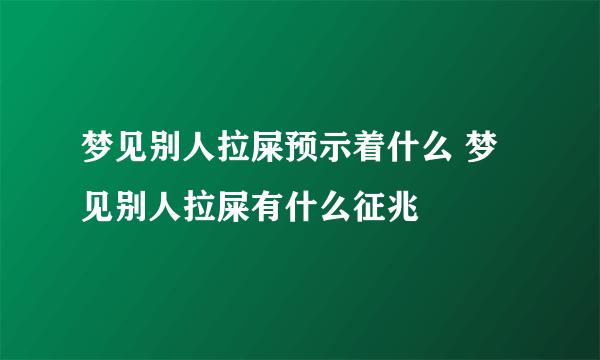 梦见别人拉屎预示着什么 梦见别人拉屎有什么征兆