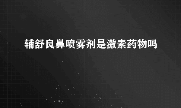 辅舒良鼻喷雾剂是激素药物吗