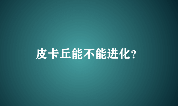 皮卡丘能不能进化？