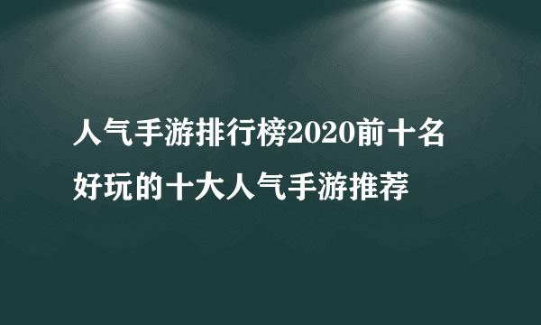 人气手游排行榜2020前十名 好玩的十大人气手游推荐