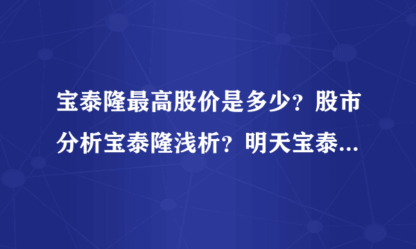 宝泰隆最高股价是多少？股市分析宝泰隆浅析？明天宝泰隆股票会上涨吗？