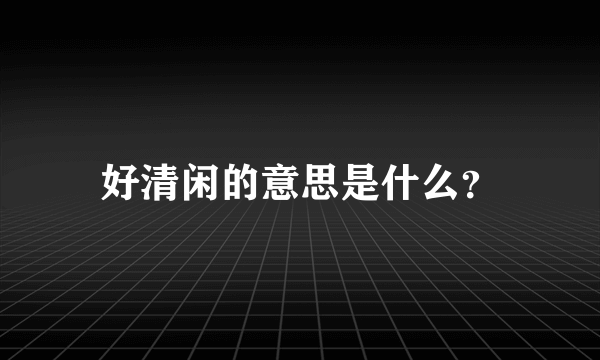 好清闲的意思是什么？