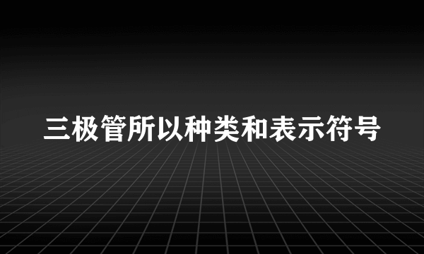 三极管所以种类和表示符号