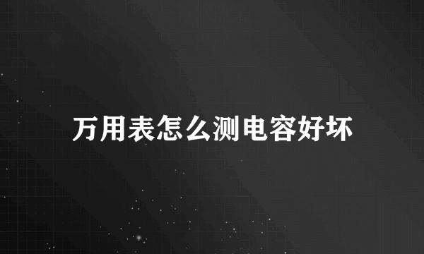 万用表怎么测电容好坏