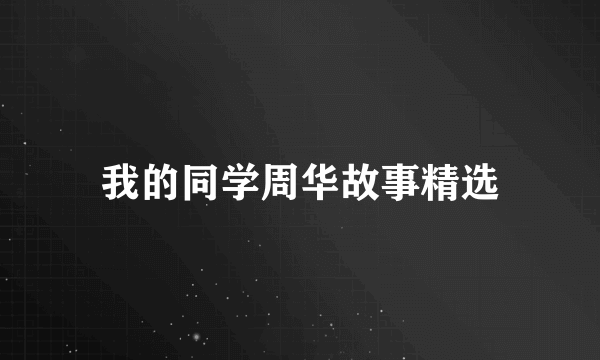 我的同学周华故事精选