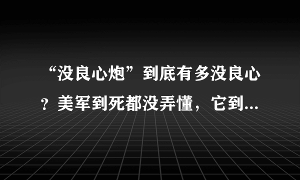 “没良心炮”到底有多没良心？美军到死都没弄懂，它到底是什么