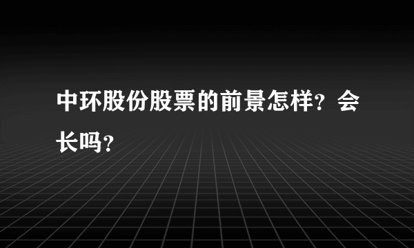 中环股份股票的前景怎样？会长吗？