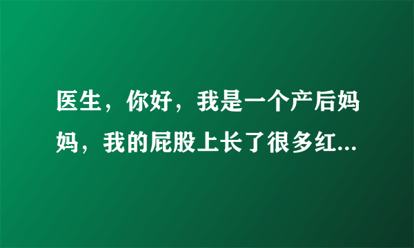 医生，你好，我是一个产后妈妈，我的屁股上长了很多红...