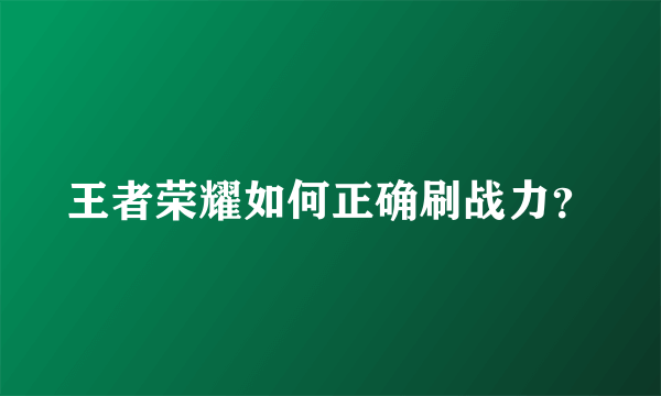 王者荣耀如何正确刷战力？