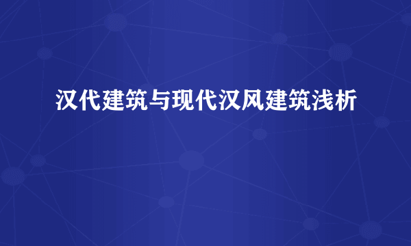 汉代建筑与现代汉风建筑浅析