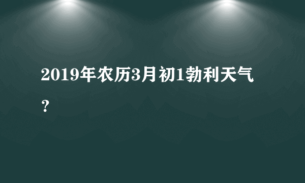 2019年农历3月初1勃利天气？