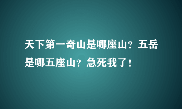 天下第一奇山是哪座山？五岳是哪五座山？急死我了！