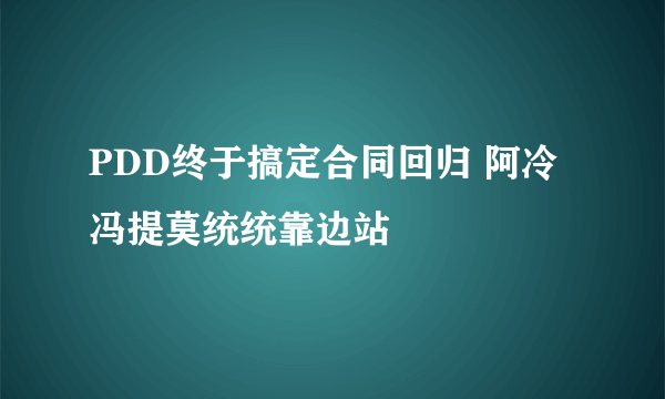 PDD终于搞定合同回归 阿冷冯提莫统统靠边站