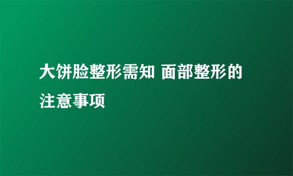 大饼脸整形需知 面部整形的注意事项