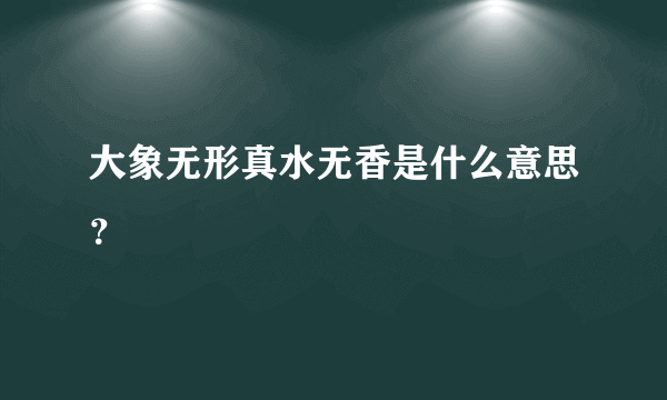 大象无形真水无香是什么意思？