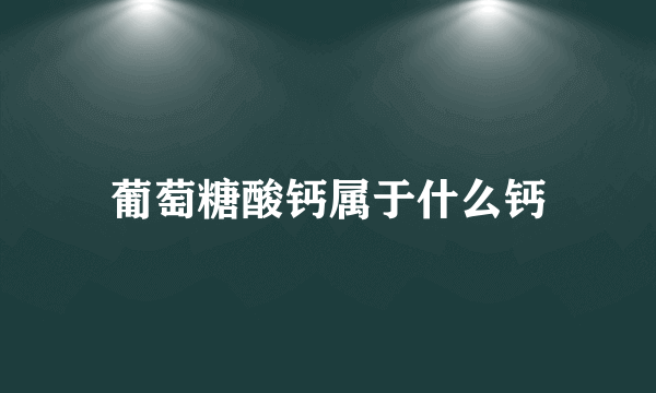 葡萄糖酸钙属于什么钙