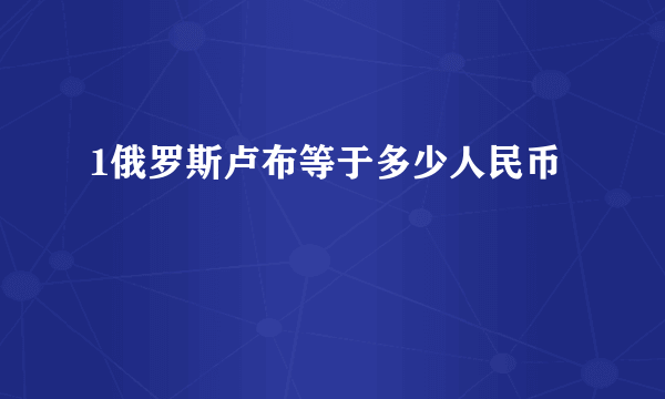 1俄罗斯卢布等于多少人民币