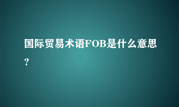 国际贸易术语FOB是什么意思？