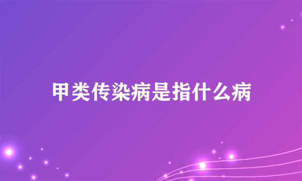 甲类传染病是指什么病