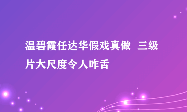 温碧霞任达华假戏真做  三级片大尺度令人咋舌