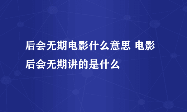 后会无期电影什么意思 电影后会无期讲的是什么