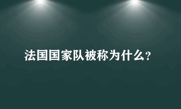 法国国家队被称为什么？