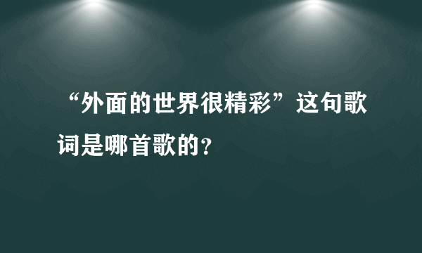 “外面的世界很精彩”这句歌词是哪首歌的？