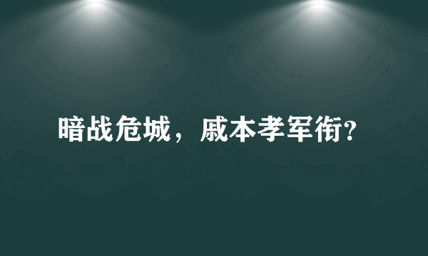 暗战危城，戚本孝军衔？